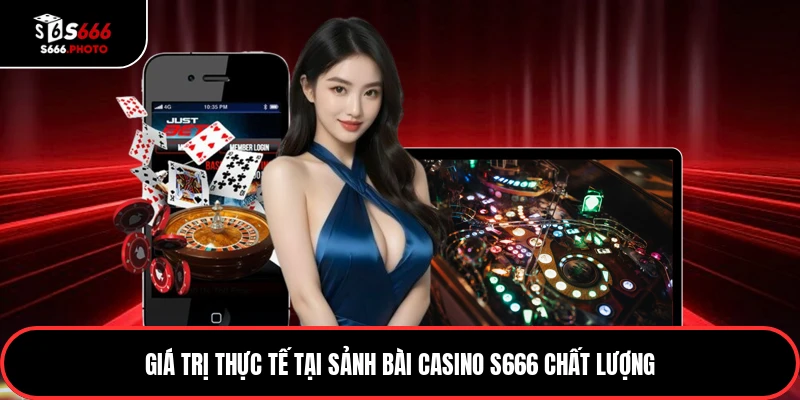 Giá trị thực tế tại sảnh bài casino S666 chất lượng