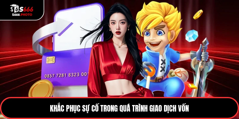 Khắc phục sự cố trong quá trình giao dịch vốn
