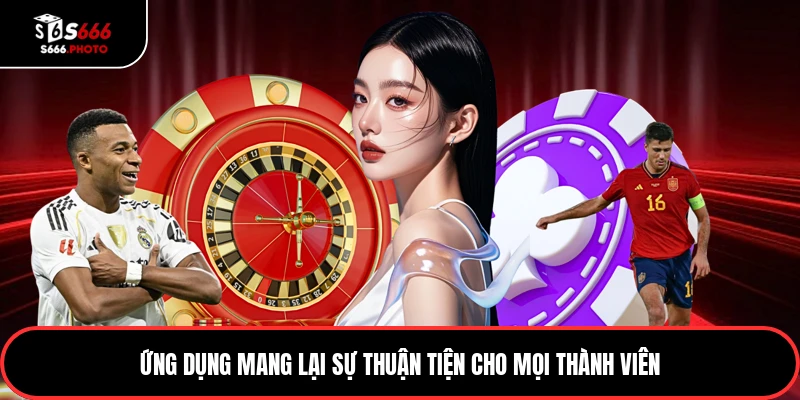 Ứng dụng mang lại sự thuận tiện cho mọi thành viên